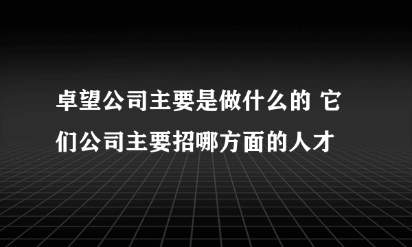 卓望公司主要是做什么的 它们公司主要招哪方面的人才