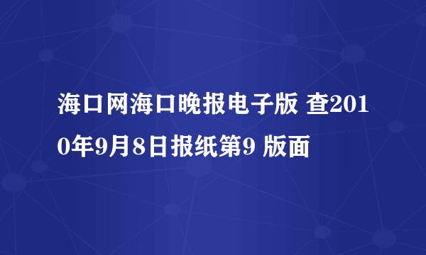 海口网海口晚报电子版 查2010年9月8日报纸第9 版面