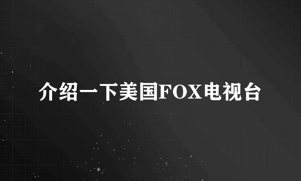 介绍一下美国FOX电视台