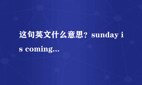 这句英文什么意思？sunday is coming i wanna drive my cay to your apa