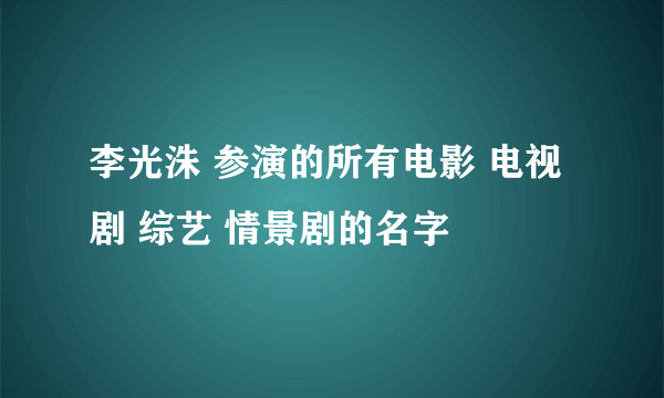 李光洙 参演的所有电影 电视剧 综艺 情景剧的名字