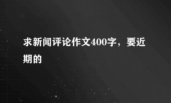 求新闻评论作文400字，要近期的