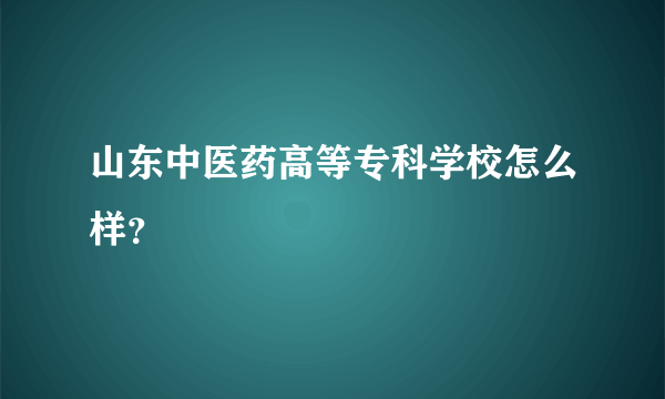 山东中医药高等专科学校怎么样？