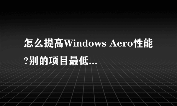 怎么提高Windows Aero性能?别的项目最低都5.6分.只有它是4.7分！看起来很不爽。