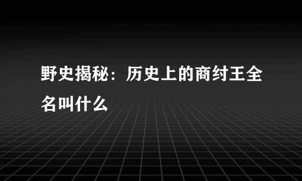 野史揭秘：历史上的商纣王全名叫什么