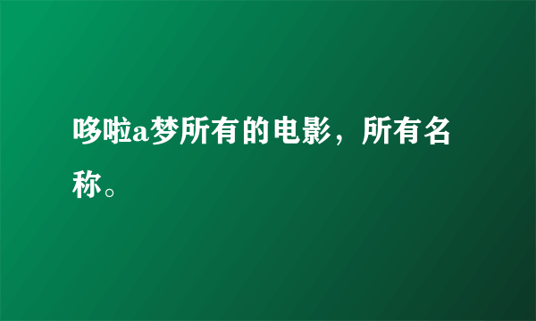 哆啦a梦所有的电影，所有名称。