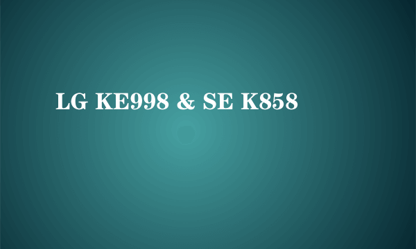 LG KE998 & SE K858