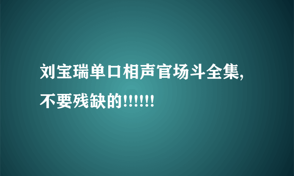 刘宝瑞单口相声官场斗全集,不要残缺的!!!!!!