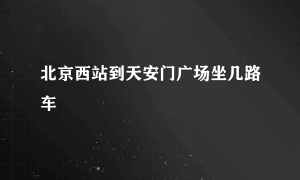 北京西站到天安门广场坐几路车