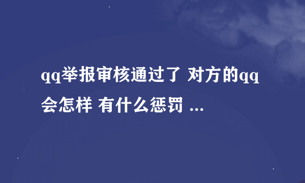 qq举报审核通过了 对方的qq会怎样 有什么惩罚 举报两次都成功