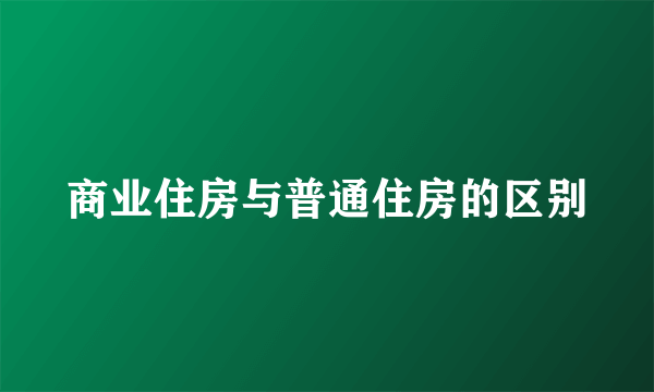 商业住房与普通住房的区别