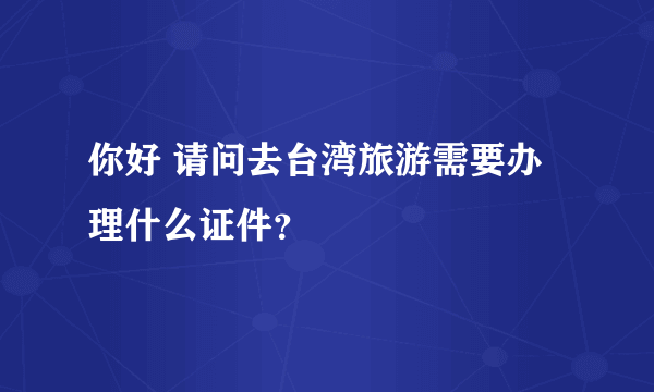 你好 请问去台湾旅游需要办理什么证件？