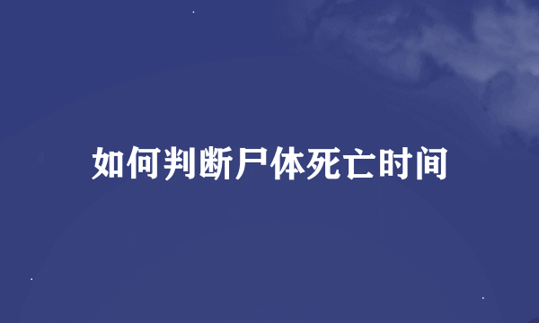 如何判断尸体死亡时间