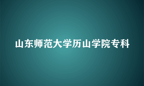 山东师范大学历山学院专科