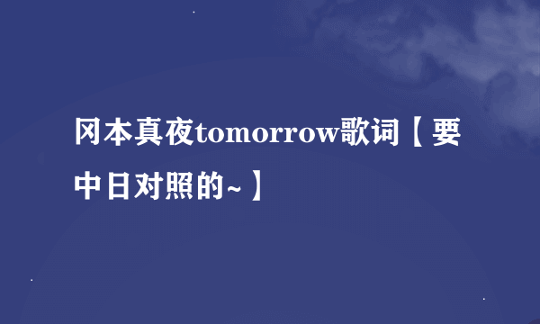 冈本真夜tomorrow歌词【要中日对照的~】