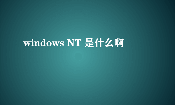 windows NT 是什么啊