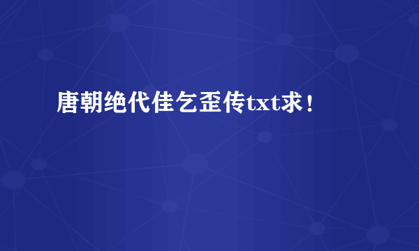 唐朝绝代佳乞歪传txt求！