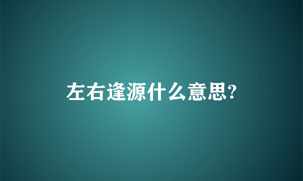 左右逢源什么意思?