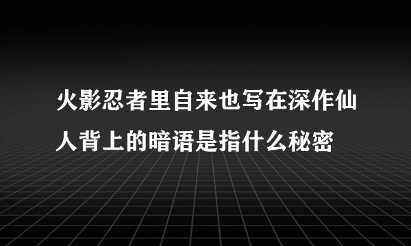 火影忍者里自来也写在深作仙人背上的暗语是指什么秘密