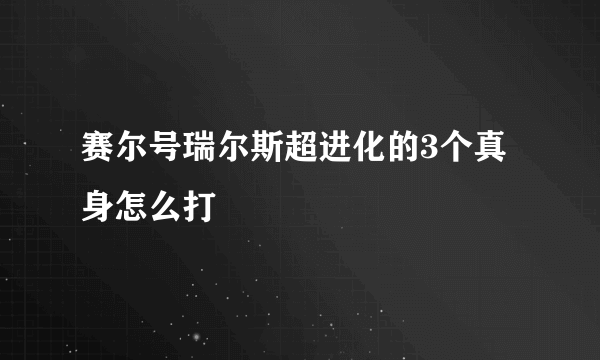 赛尔号瑞尔斯超进化的3个真身怎么打