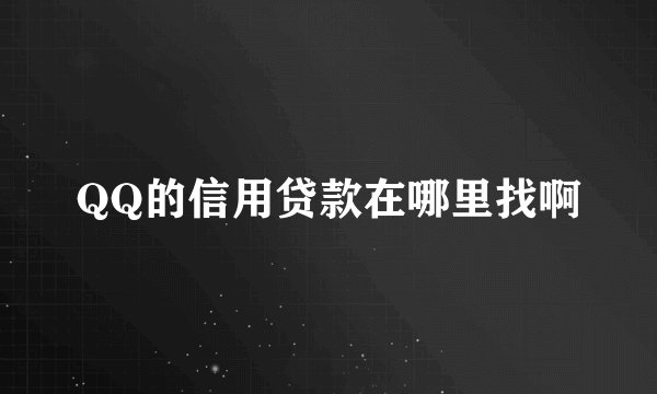 QQ的信用贷款在哪里找啊