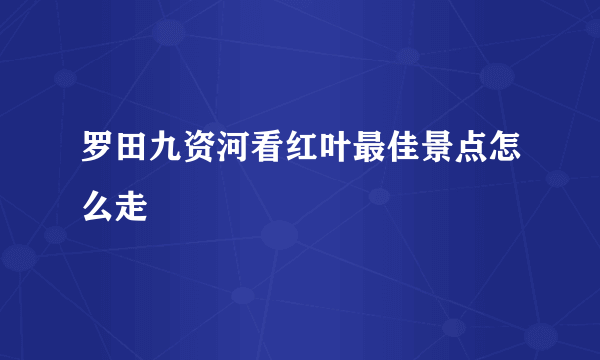 罗田九资河看红叶最佳景点怎么走