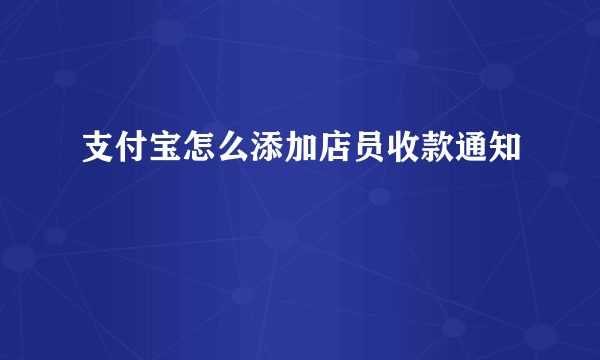 支付宝怎么添加店员收款通知