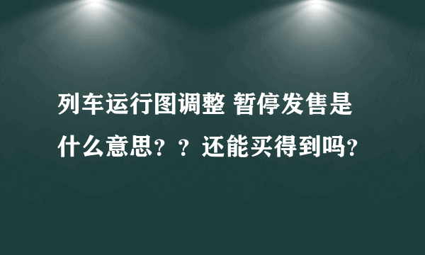 列车运行图调整 暂停发售是什么意思？？还能买得到吗？