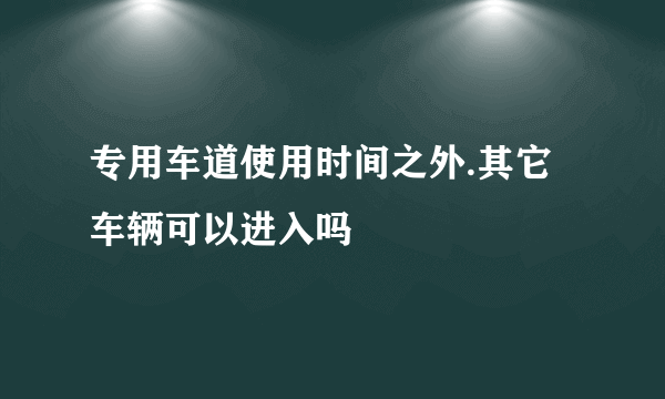 专用车道使用时间之外.其它车辆可以进入吗