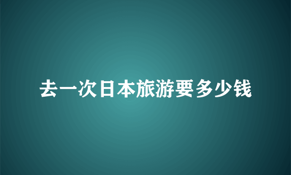 去一次日本旅游要多少钱