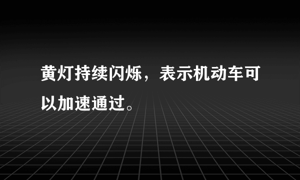 黄灯持续闪烁，表示机动车可以加速通过。