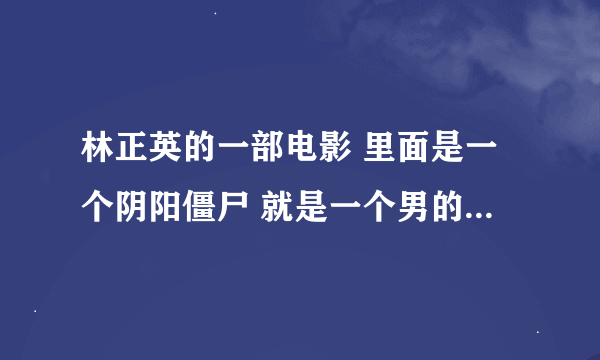 林正英的一部电影 里面是一个阴阳僵尸 就是一个男的和一个女的合成一体 求片名，谢谢。