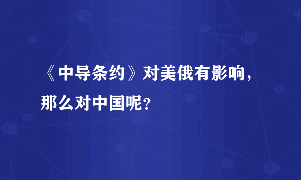 《中导条约》对美俄有影响，那么对中国呢？