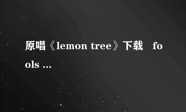 原唱《lemon tree》下载   fools garden版的