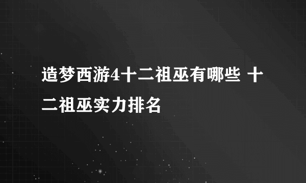 造梦西游4十二祖巫有哪些 十二祖巫实力排名