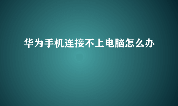 华为手机连接不上电脑怎么办