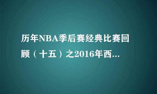 历年NBA季后赛经典比赛回顾（十五）之2016年西部决赛第六场：