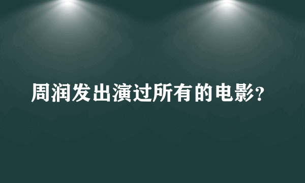 周润发出演过所有的电影？