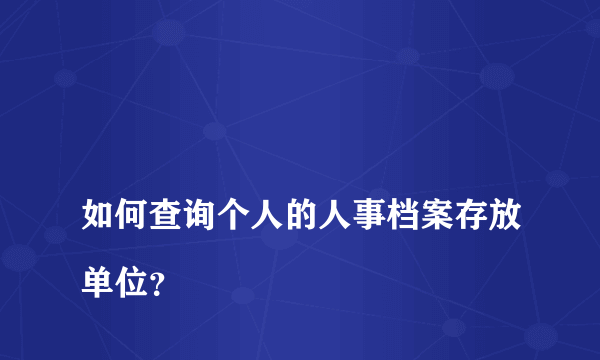 
如何查询个人的人事档案存放单位？

