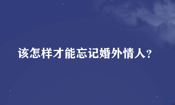 该怎样才能忘记婚外情人？