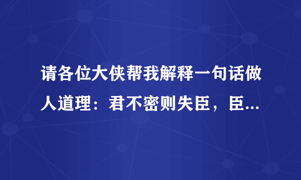 请各位大侠帮我解释一句话做人道理：君不密则失臣，臣不密则失身，几事不密则成害，这名话是什么意思，谢