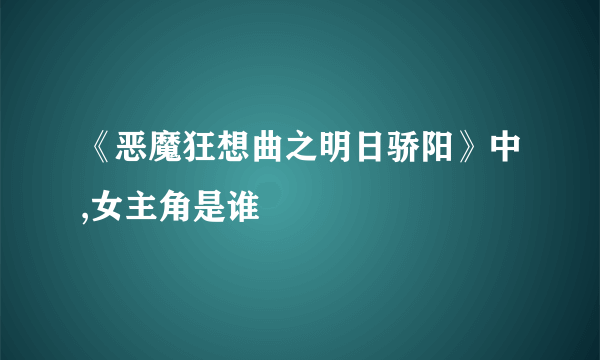 《恶魔狂想曲之明日骄阳》中,女主角是谁