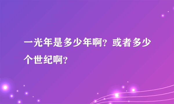 一光年是多少年啊？或者多少个世纪啊？