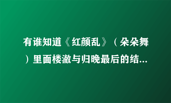 有谁知道《红颜乱》（朵朵舞）里面楼澈与归晚最后的结局是怎样的？