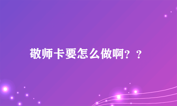 敬师卡要怎么做啊？？