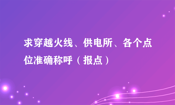 求穿越火线、供电所、各个点位准确称呼（报点）