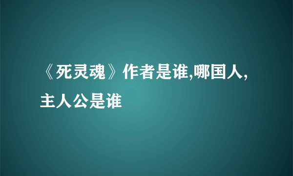 《死灵魂》作者是谁,哪国人,主人公是谁