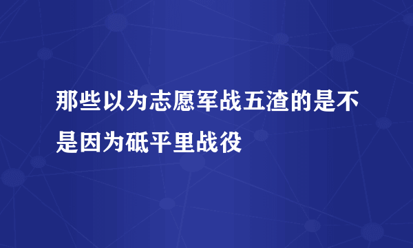 那些以为志愿军战五渣的是不是因为砥平里战役