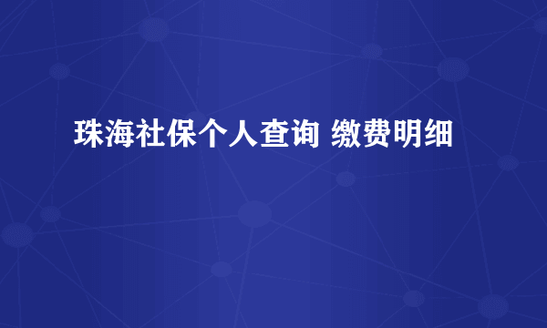 珠海社保个人查询 缴费明细