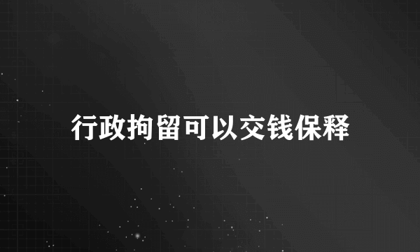 行政拘留可以交钱保释